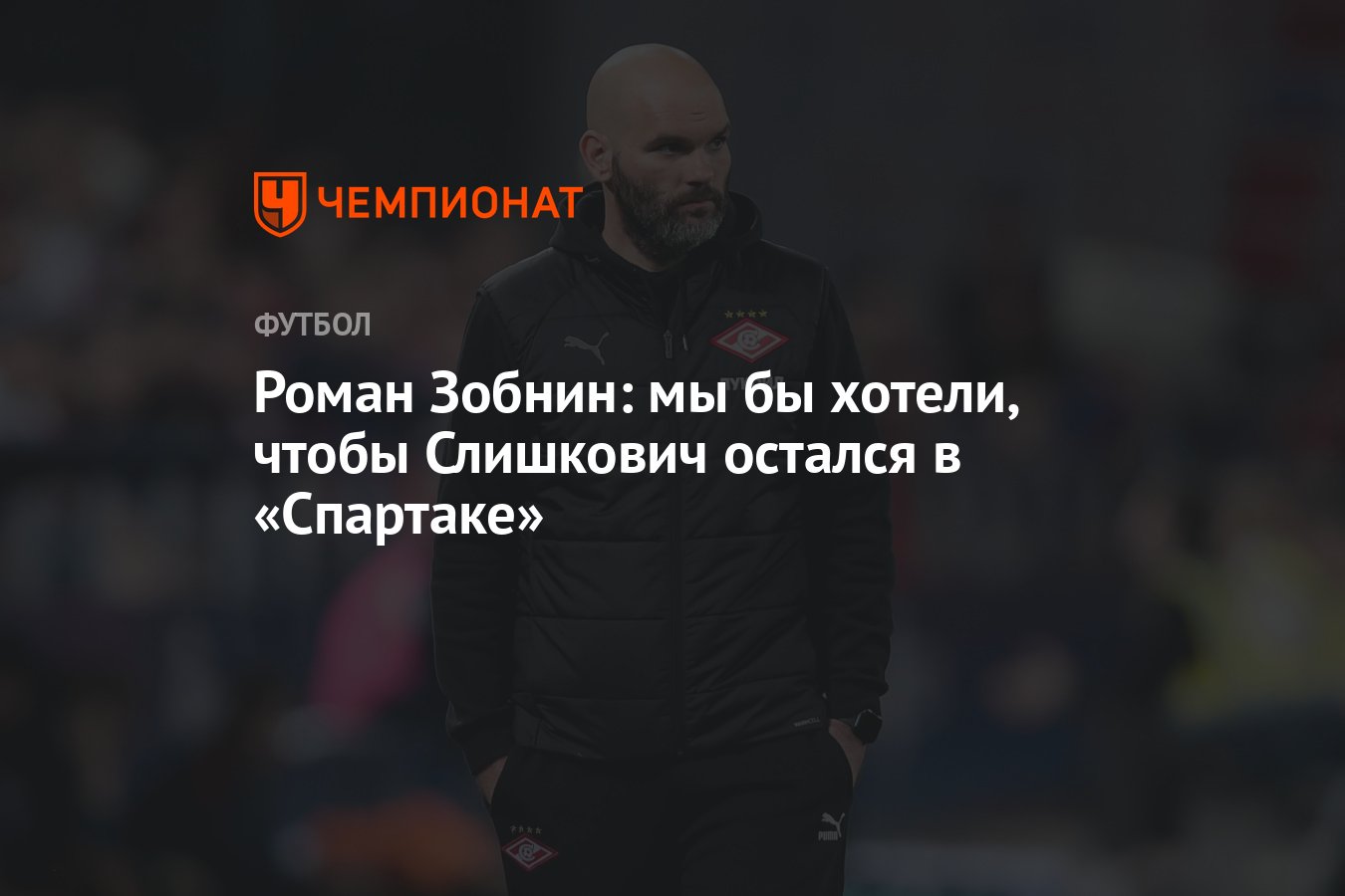 Роман Зобнин: мы бы хотели, чтобы Слишкович остался в «Спартаке» - Чемпионат