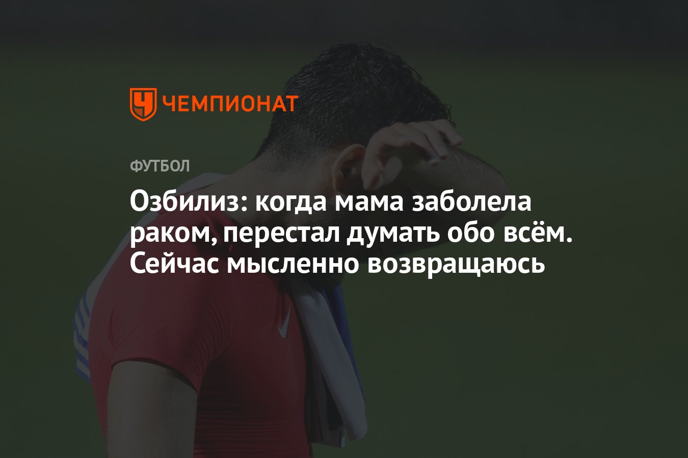 Озбилиз: когда мама заболела раком, перестал думать обо всём. Сейчас  мысленно возвращаюсь - Чемпионат