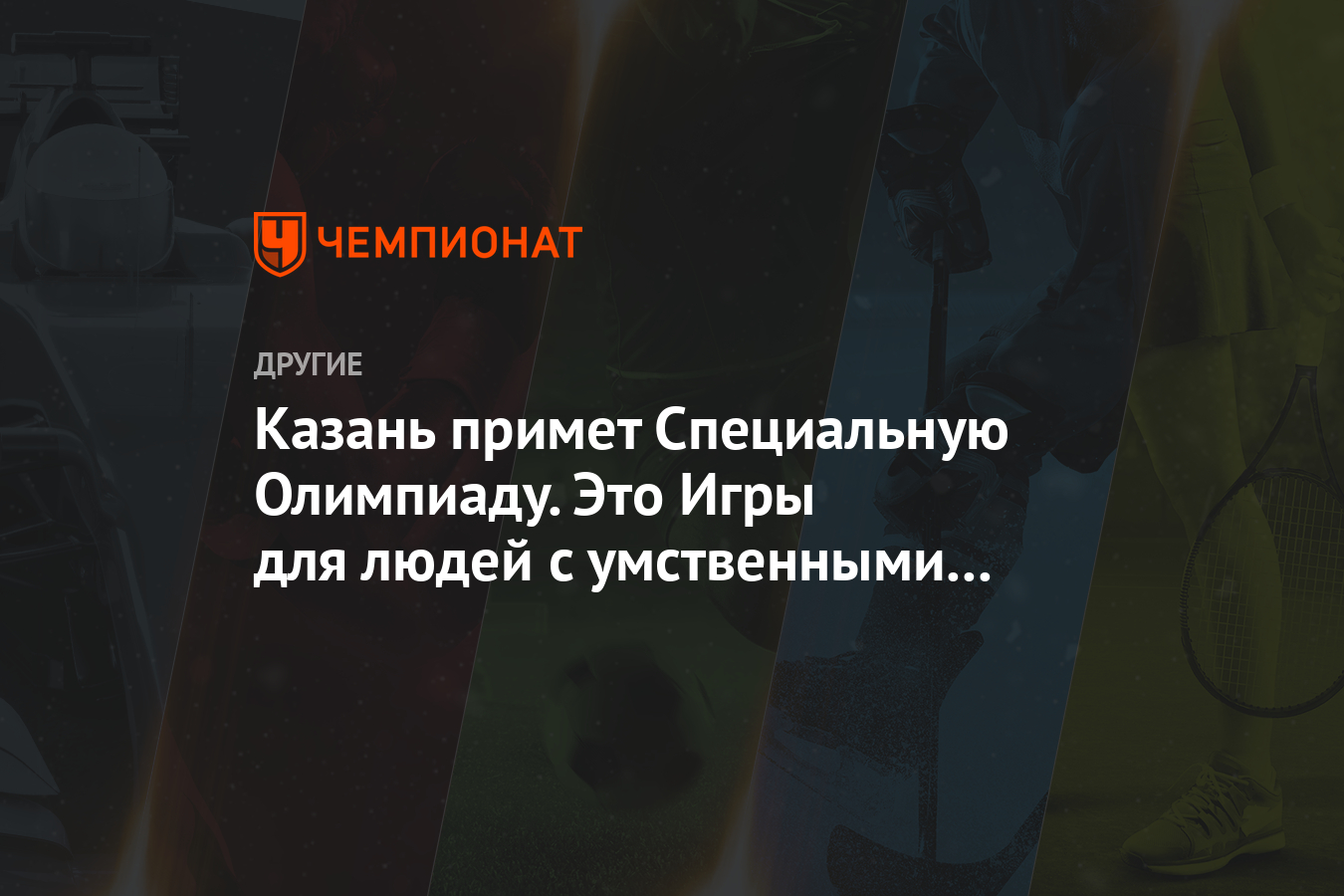 Казань примет Специальную Олимпиаду. Это Игры для людей с умственными  отклонениями - Чемпионат