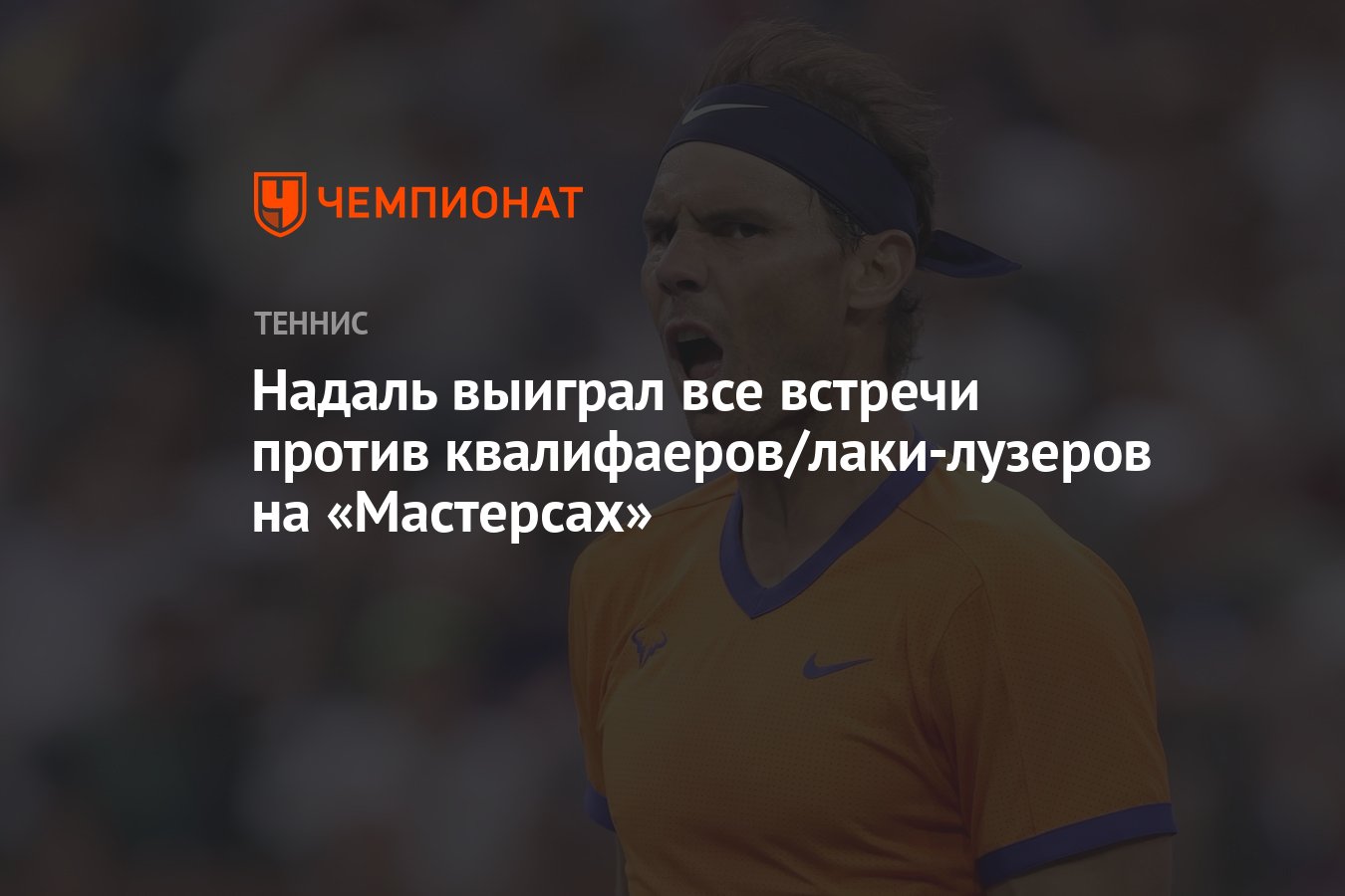 Надаль выиграл все встречи против квалифаеров/лаки-лузеров на «Мастерсах» -  Чемпионат