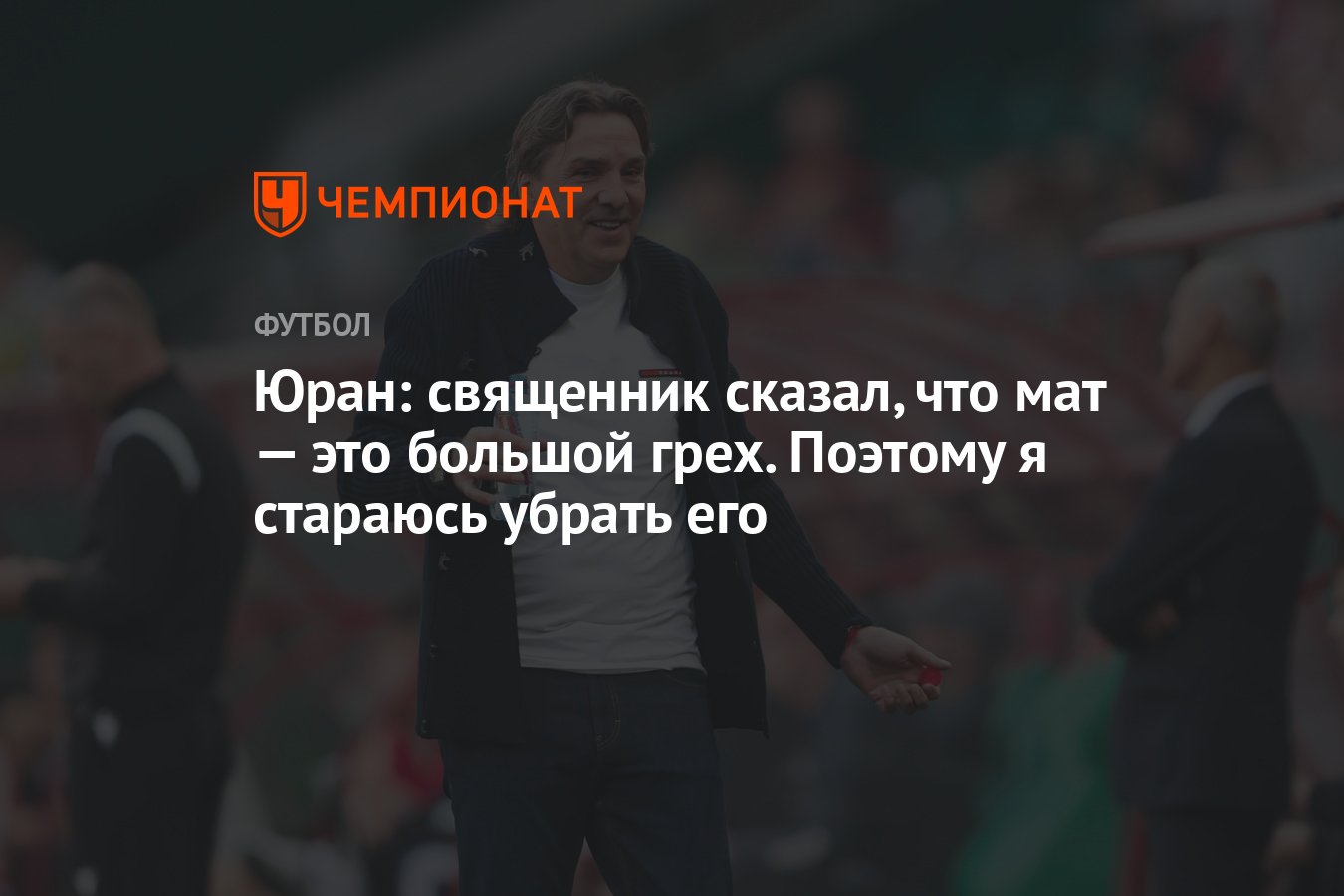 Юран: священник сказал, что мат — это большой грех. Поэтому я стараюсь  убрать его - Чемпионат