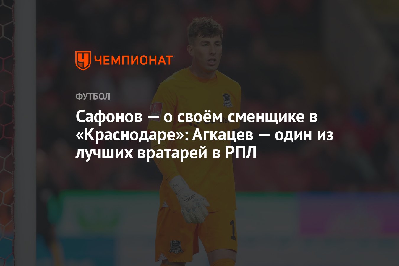 Сафонов — о своём сменщике в «Краснодаре»: Агкацев — один из лучших  вратарей в РПЛ - Чемпионат