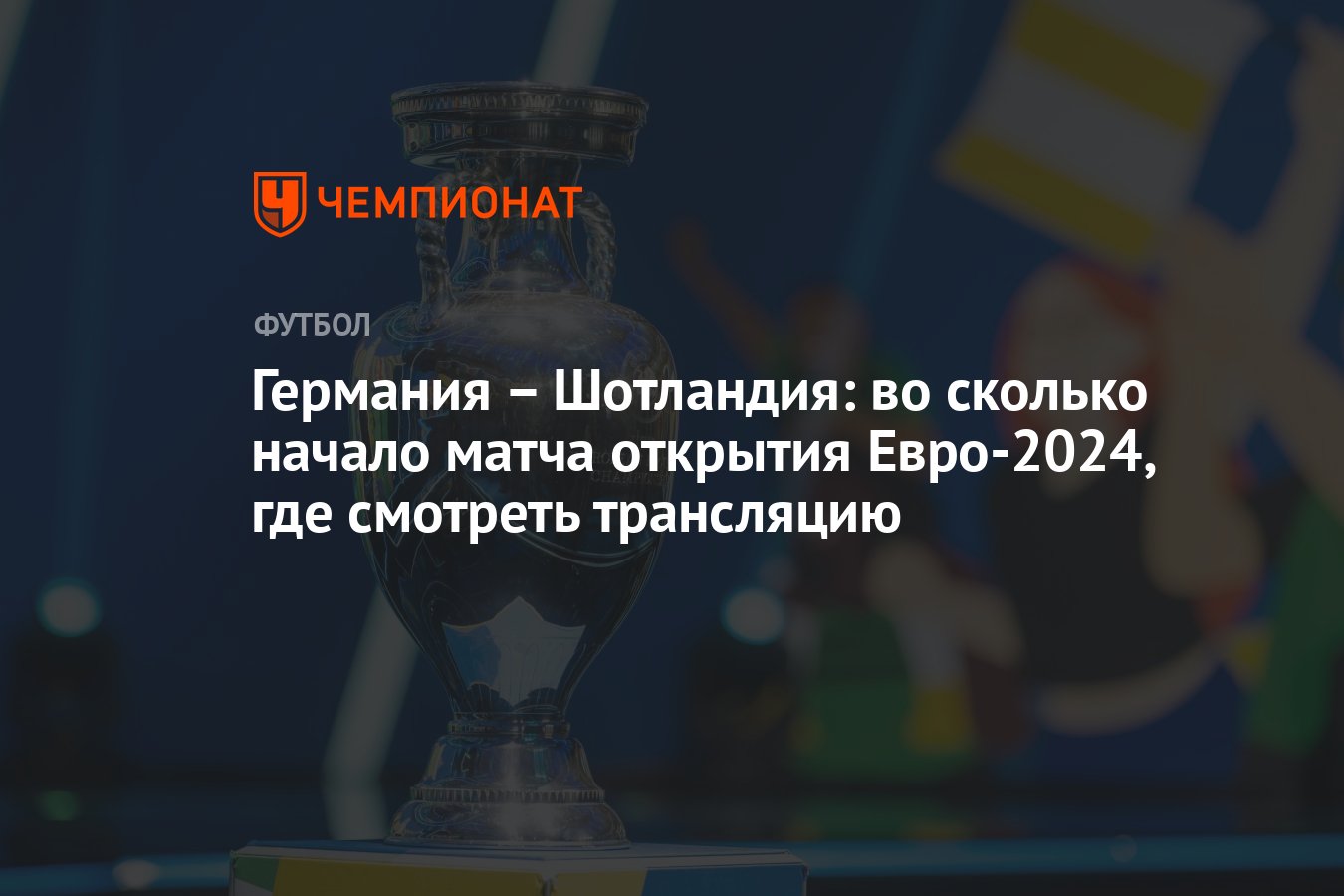 Германия – Шотландия: во сколько начало матча открытия ЕВРО-2024, где  смотреть прямую трансляцию - Чемпионат