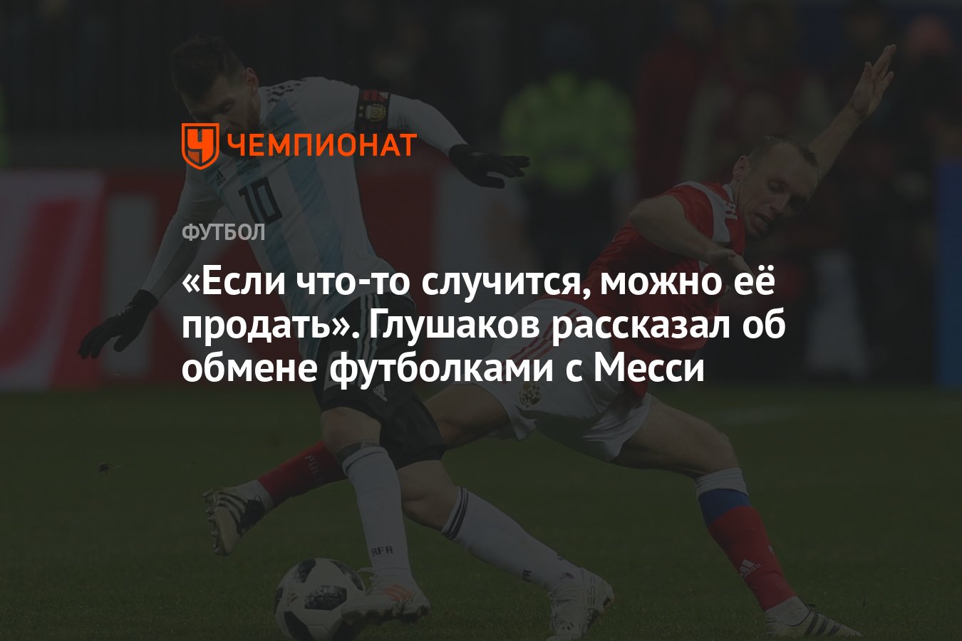 Если что-то случится, можно её продать». Глушаков рассказал об обмене  футболками с Месси - Чемпионат