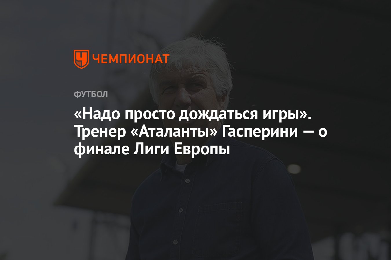 Надо просто дождаться игры». Тренер «Аталанты» Гасперини — о финале Лиги  Европы - Чемпионат