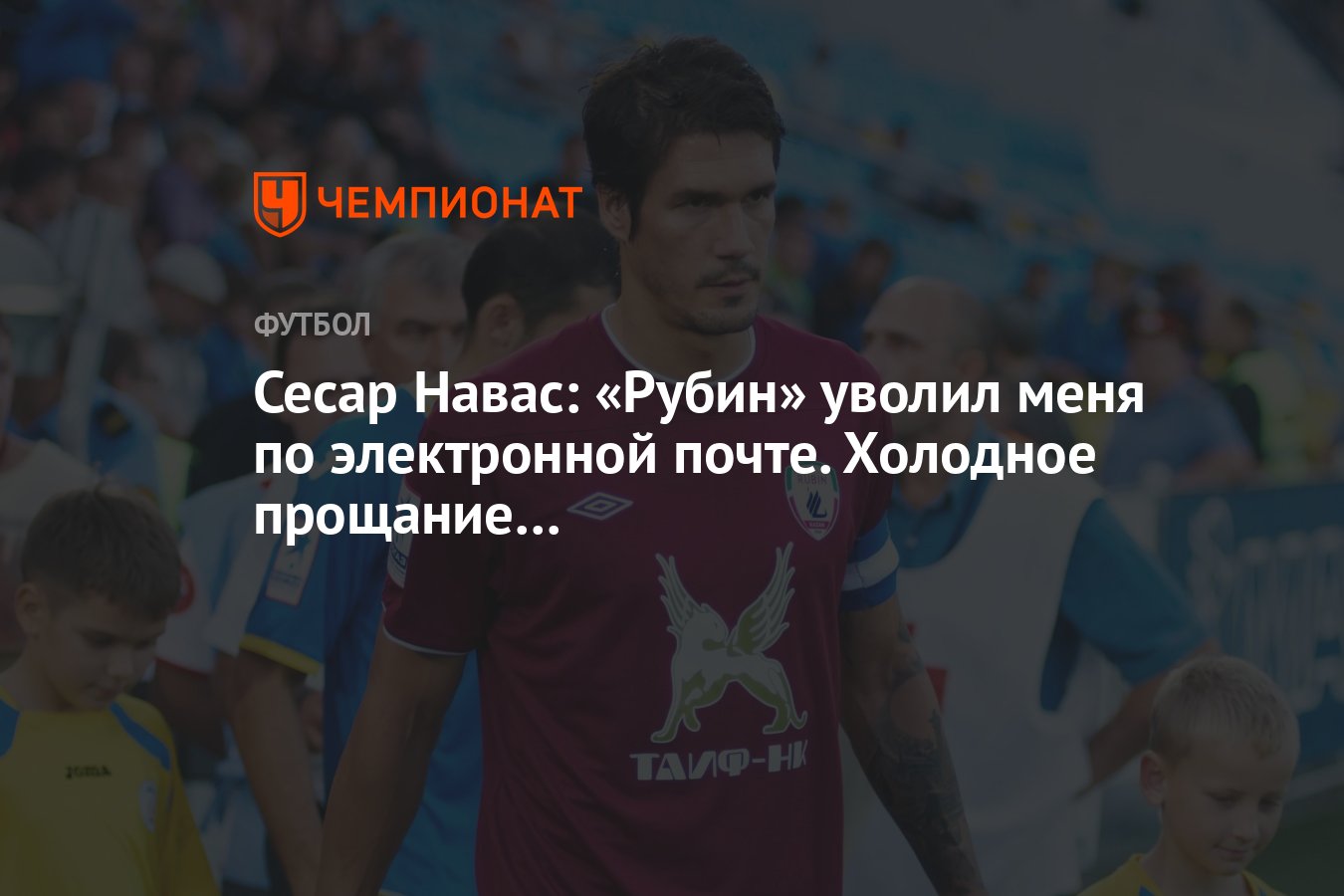 Сесар Навас: «Рубин» уволил меня по электронной почте. Холодное прощание… -  Чемпионат