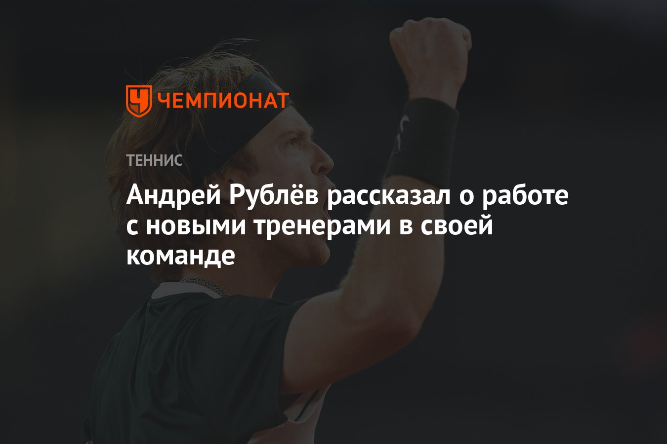 Андрей Рублёв рассказал о работе с новыми тренерами в своей команде -  Чемпионат