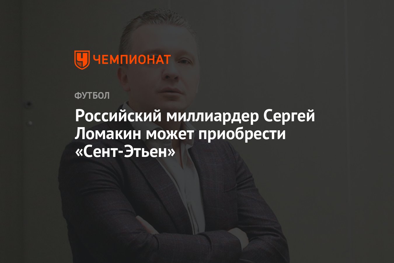 Российский миллиардер Сергей Ломакин может приобрести «Сент-Этьен» -  Чемпионат