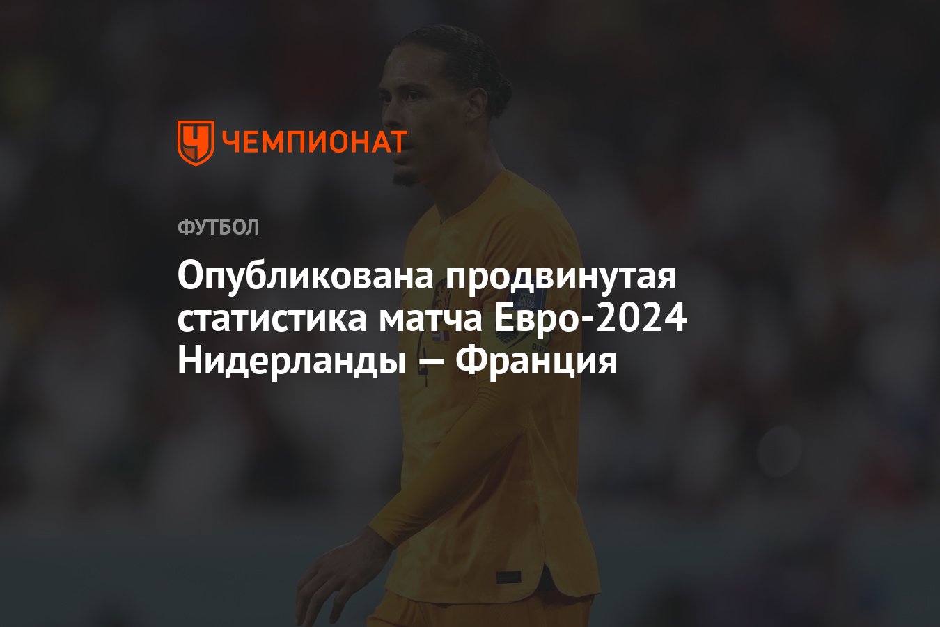 Опубликована продвинутая статистика матча Евро-2024 Нидерланды — Франция -  Чемпионат