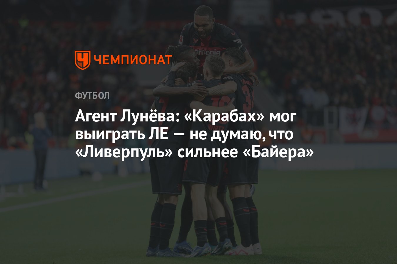 Агент Лунёва: «Карабах» мог выиграть ЛЕ — не думаю, что «Ливерпуль» сильнее  «Байера» - Чемпионат