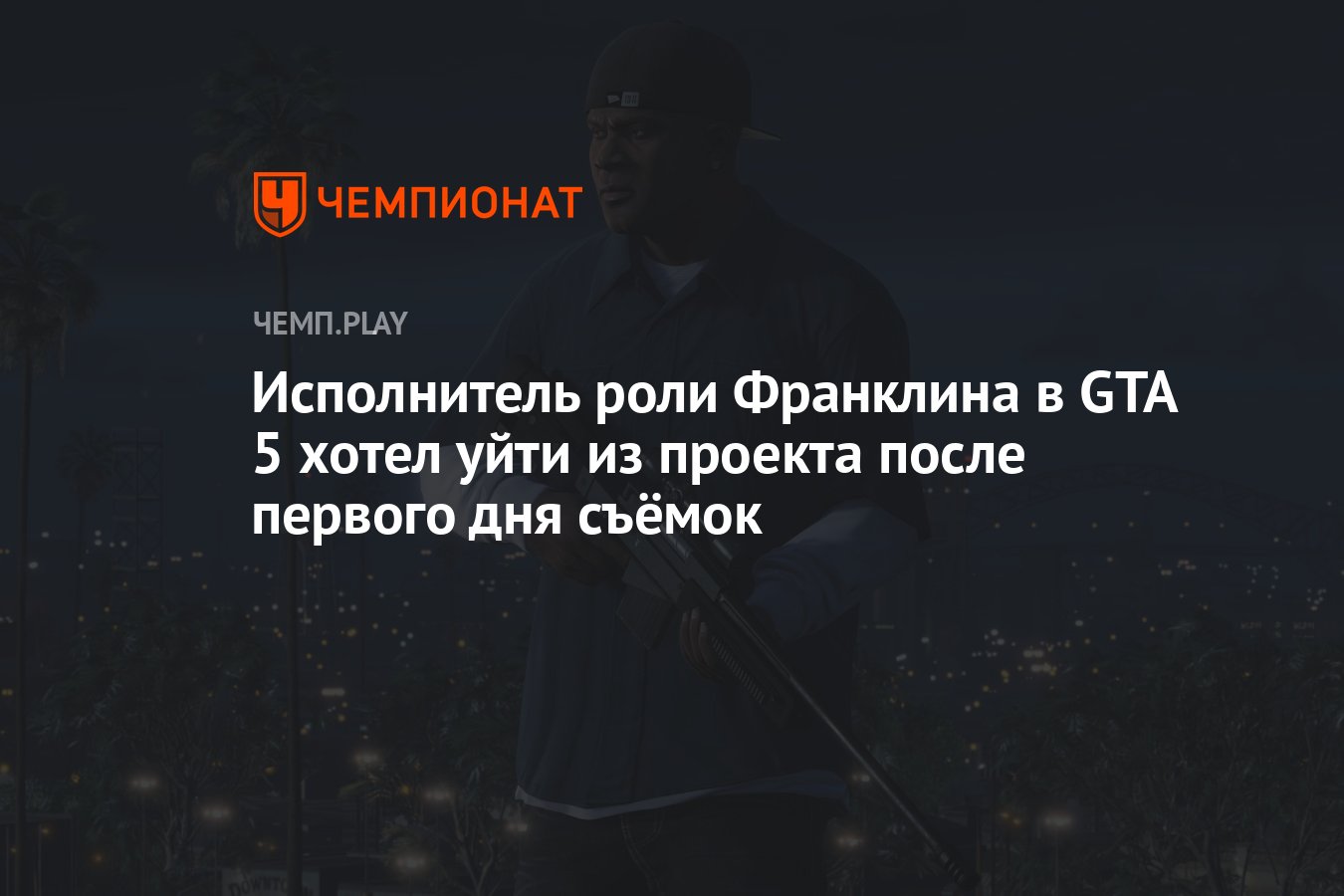 Исполнитель роли Франклина в GTA 5 хотел уйти из проекта после первого дня  съёмок - Чемпионат