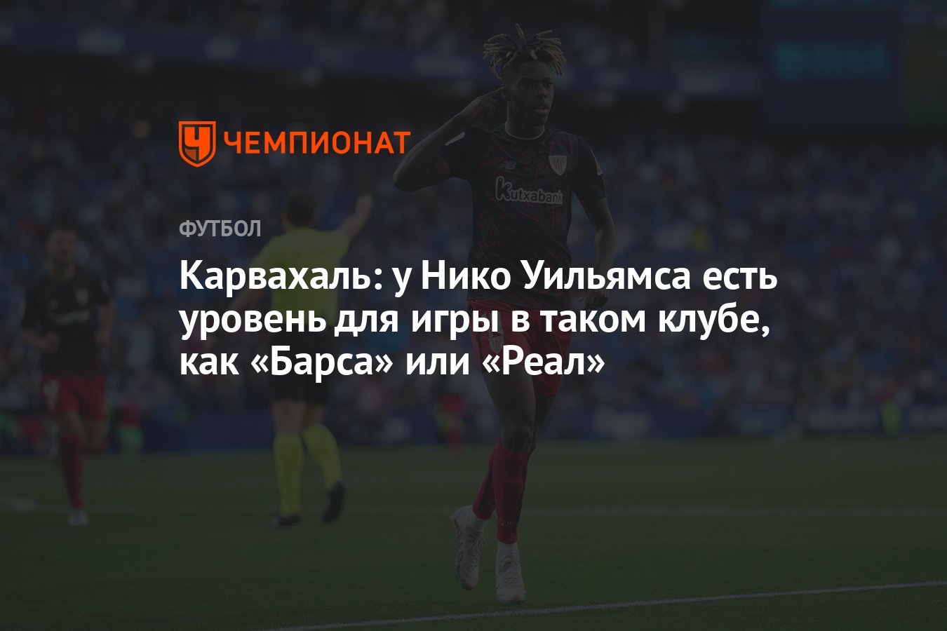 Карвахаль: у Нико Уильямса есть уровень для игры в таком клубе, как «Барса»  или «Реал» - Чемпионат