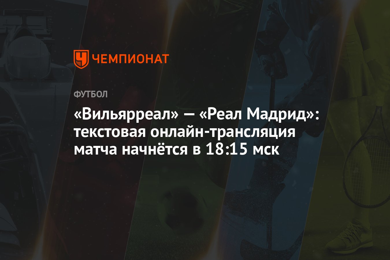 Вильярреал» — «Реал Мадрид»: текстовая онлайн-трансляция матча начнётся в  18:15 мск - Чемпионат