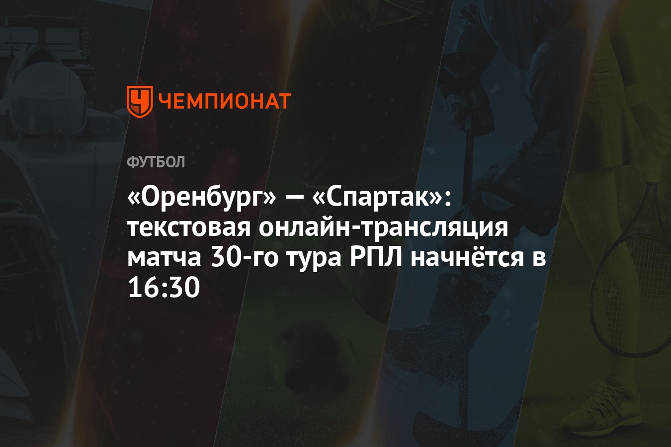 Оренбург» — «Спартак»: текстовая онлайн-трансляция матча 30-го тура РПЛ  начнётся в 16:30 - Чемпионат