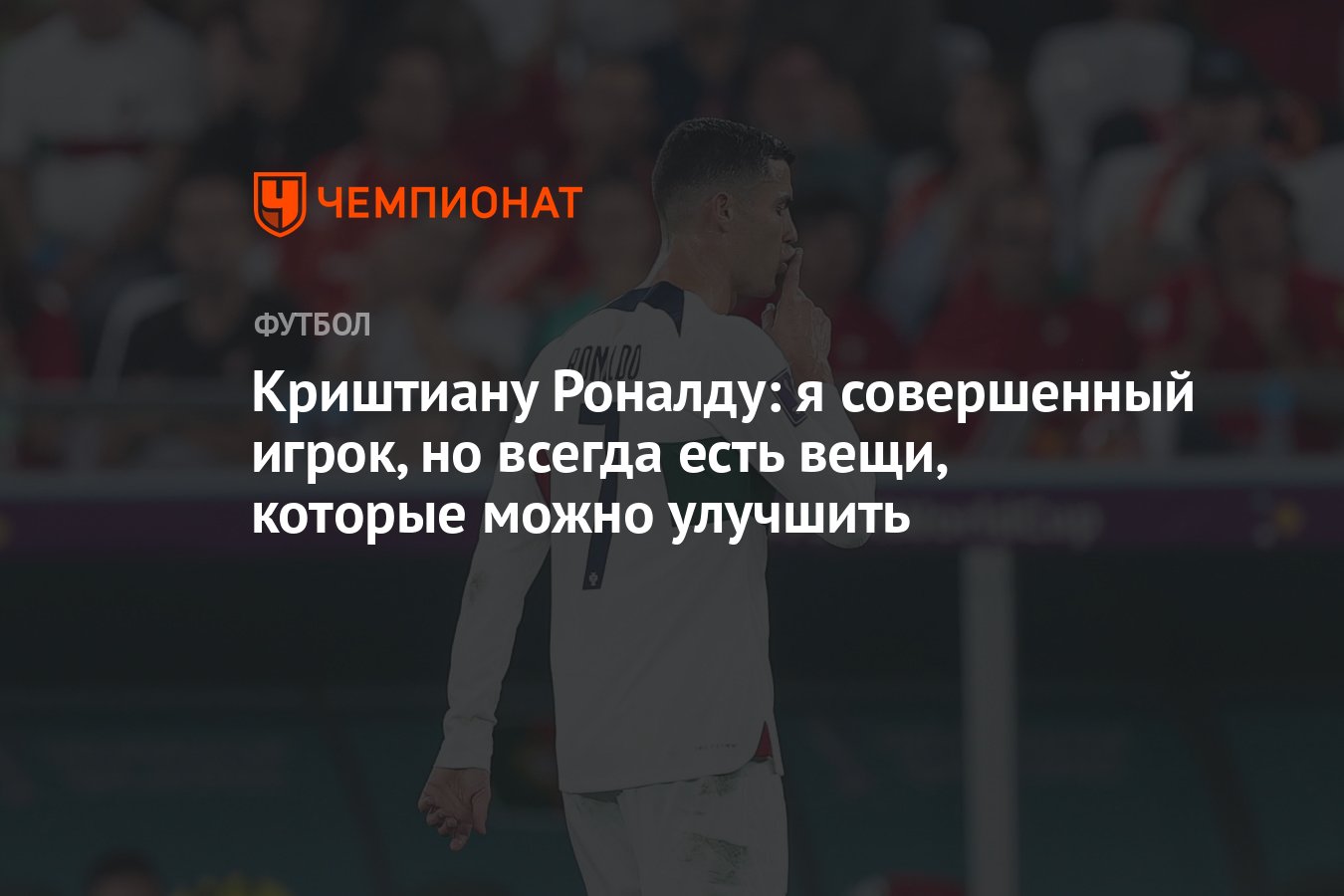 Криштиану Роналду: я совершенный игрок, но всегда есть вещи, которые можно  улучшить - Чемпионат