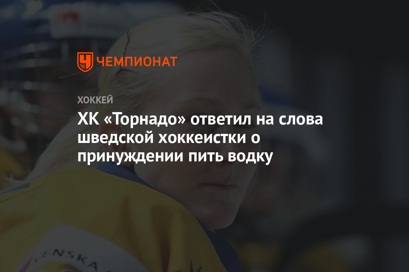 ХК «Торнадо» ответил на слова шведской хоккеистки о принуждении пить водку  - Чемпионат