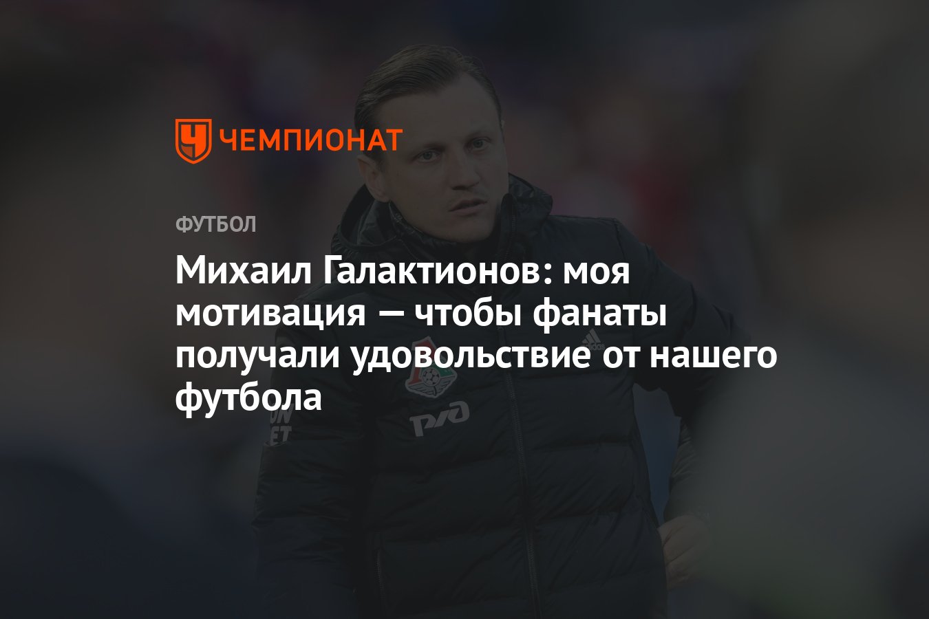 Михаил Галактионов: моя мотивация — чтобы фанаты получали удовольствие от  нашего футбола - Чемпионат