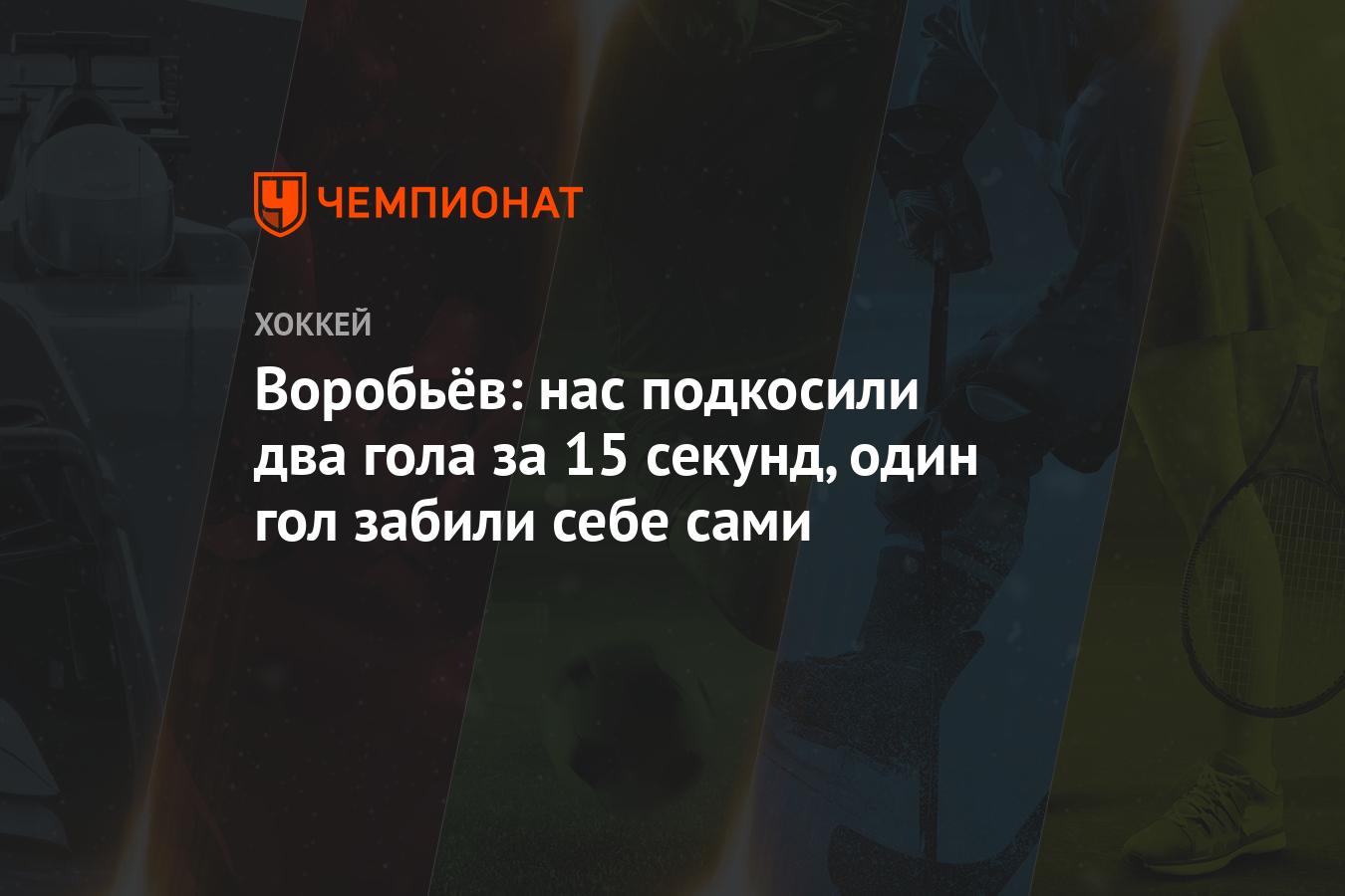 Воробьёв: нас подкосили два гола за 15 секунд, один гол забили себе сами -  Чемпионат