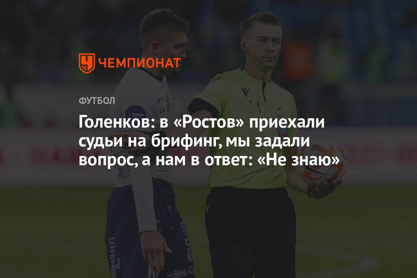 Голенков: в «Ростов» приехали судьи на брифинг, мы задали вопрос, а нам в  ответ: «Не знаю» - Чемпионат