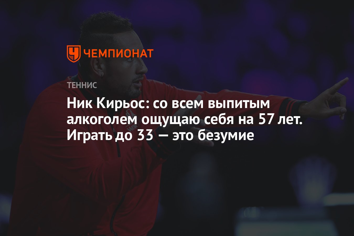 Ник Кирьос: со всем выпитым алкоголем ощущаю себя на 57 лет. Играть до 33 —  это безумие - Чемпионат