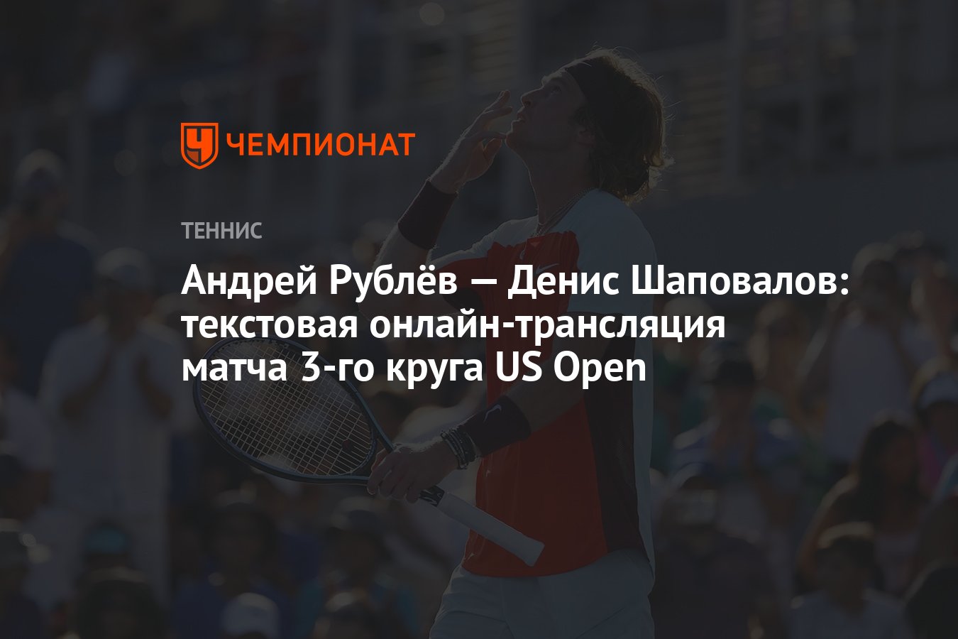 Андрей Рублёв — Денис Шаповалов: текстовая онлайн-трансляция матча 3-го  круга US Open, ЮС Опен - Чемпионат