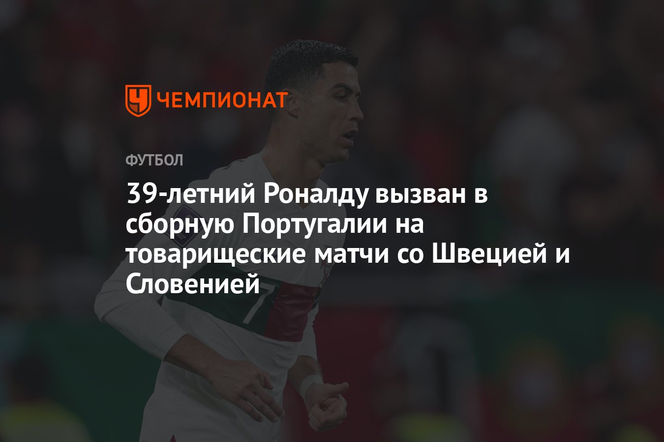 39-летний Роналду вызван в сборную Португалии на товарищеские матчи со  Швецией и Словенией - Чемпионат