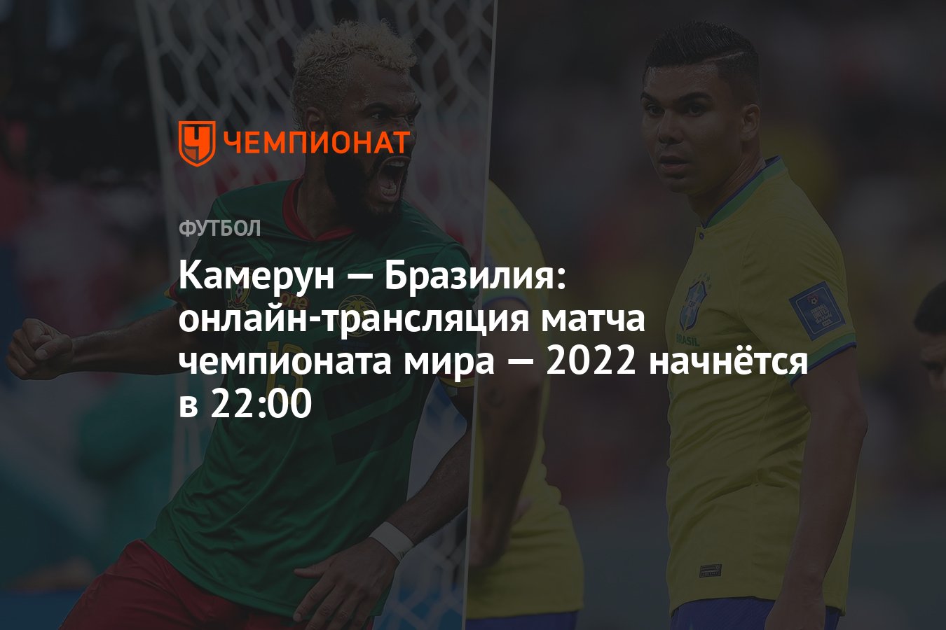 Камерун — Бразилия: онлайн-трансляция матча чемпионата мира — 2022 начнётся  в 22:00 - Чемпионат