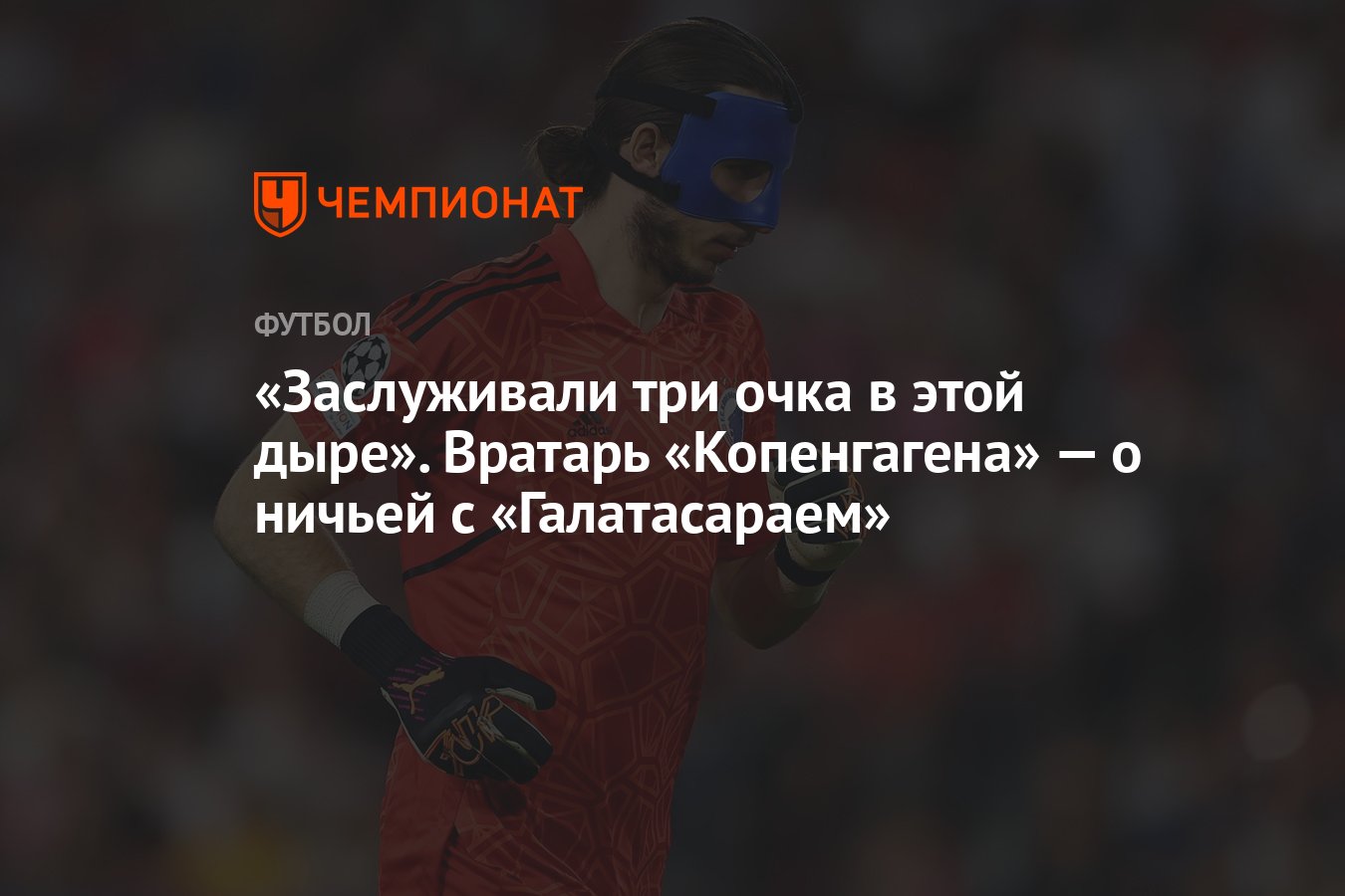 Заслуживали три очка в этой дыре». Вратарь «Копенгагена» — о ничьей с  «Галатасараем» - Чемпионат