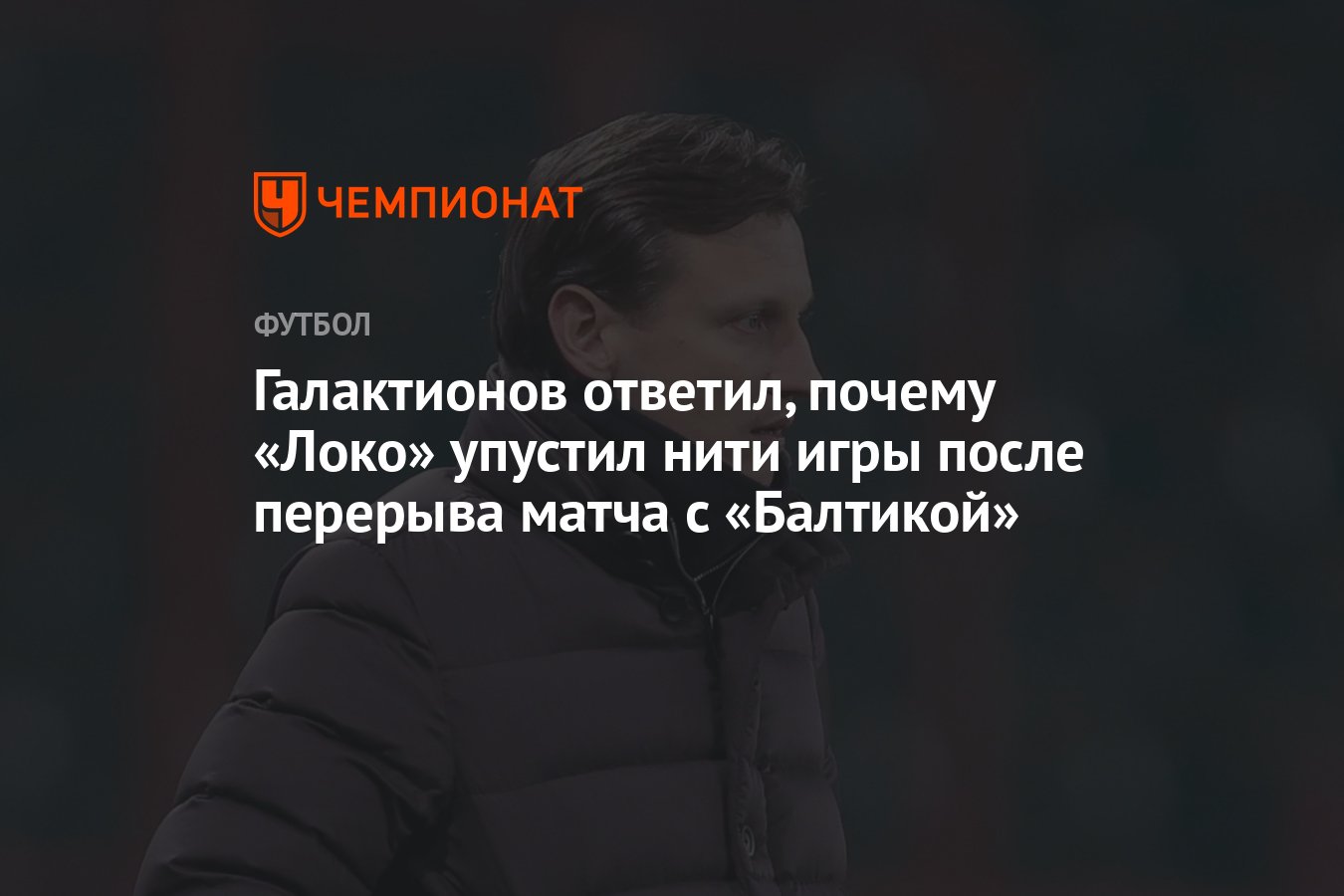 Галактионов ответил, почему «Локо» упустил нити игры после перерыва матча с  «Балтикой» - Чемпионат