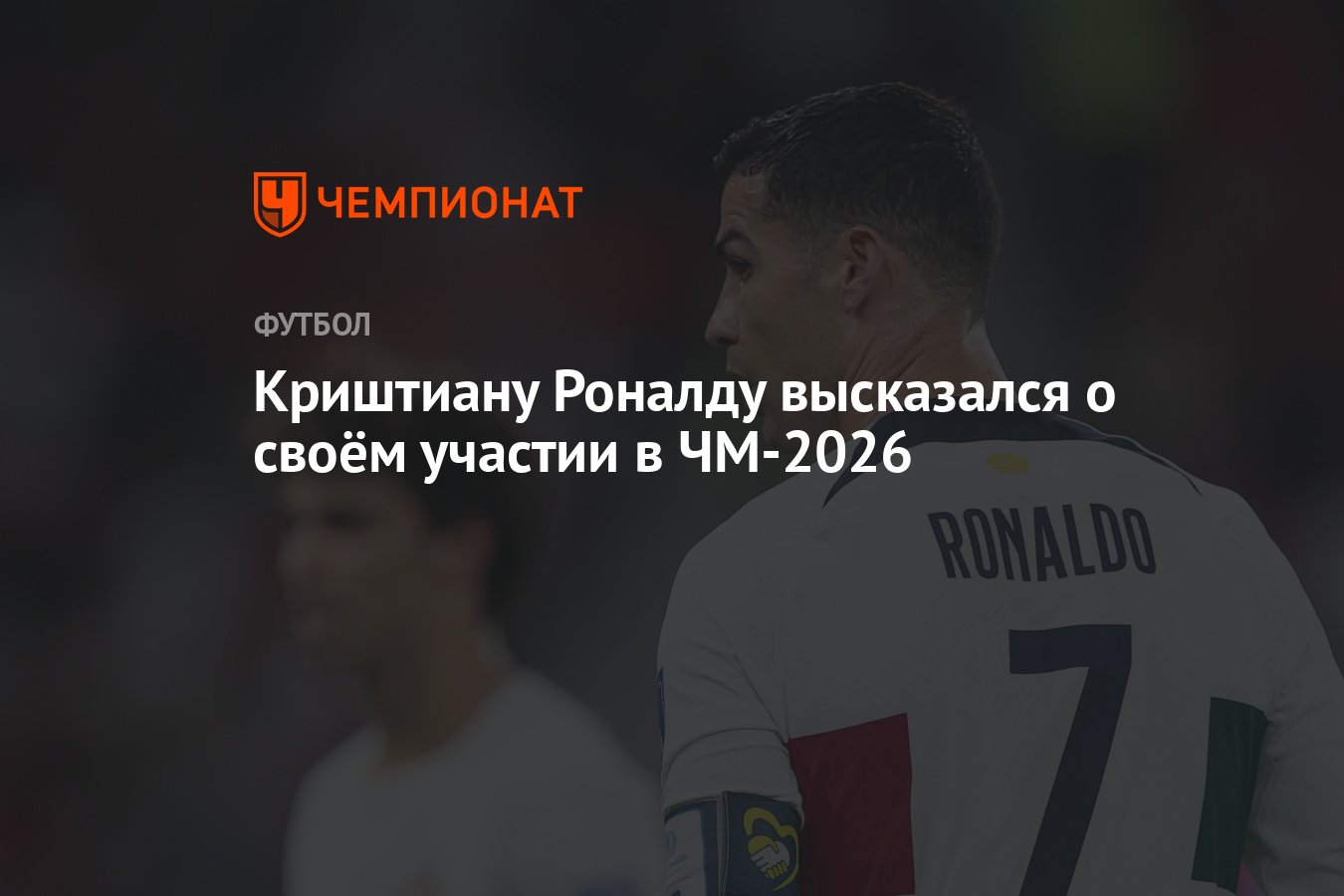 Криштиану Роналду высказался о своём участии в ЧМ-2026 - Чемпионат
