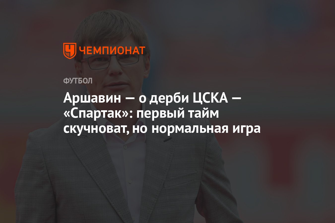 Аршавин — о дерби ЦСКА — «Спартак»: первый тайм скучноват, но нормальная  игра - Чемпионат