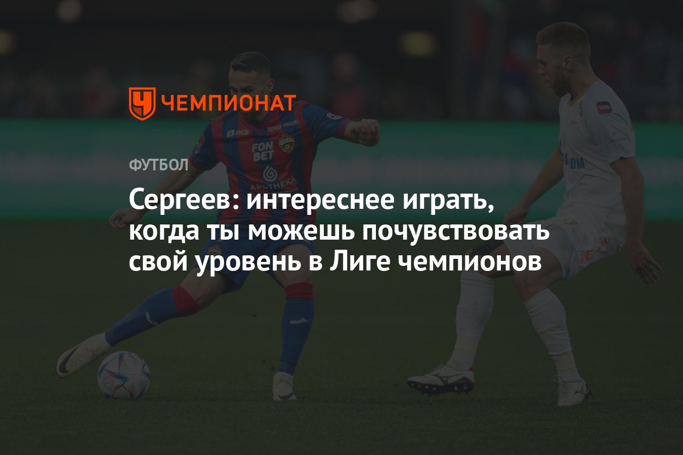 Сергеев: интереснее играть, когда ты можешь почувствовать свой уровень в  Лиге чемпионов - Чемпионат