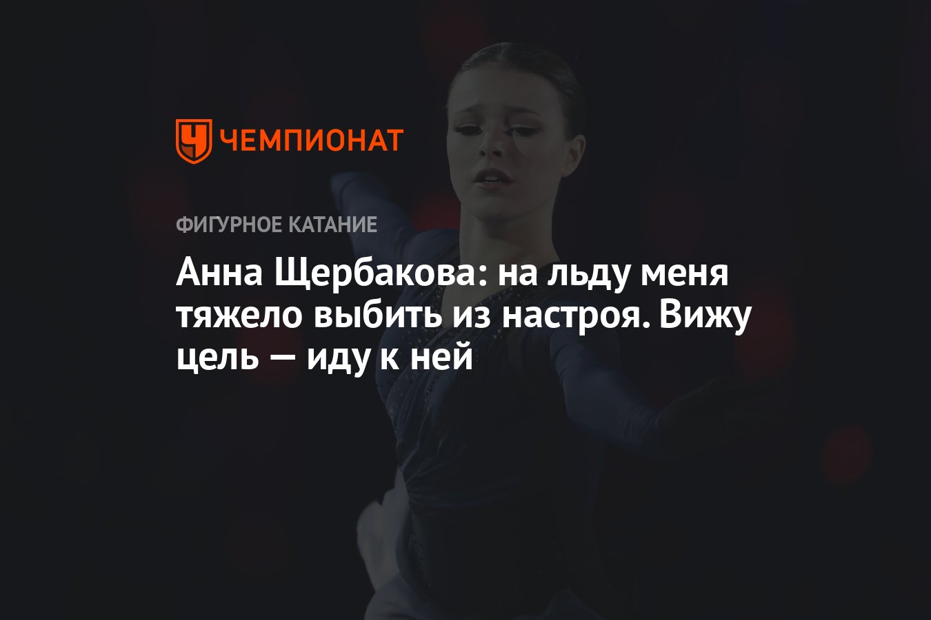 Анна Щербакова: на льду меня тяжело выбить из настроя. Вижу цель — иду к  ней - Чемпионат