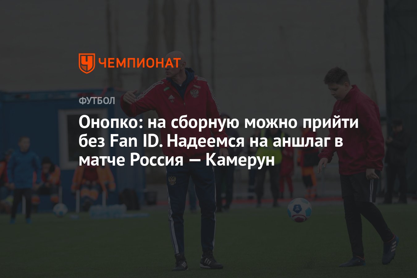 Онопко: на сборную можно прийти без Fan ID. Надеемся на аншлаг в матче  Россия — Камерун - Чемпионат