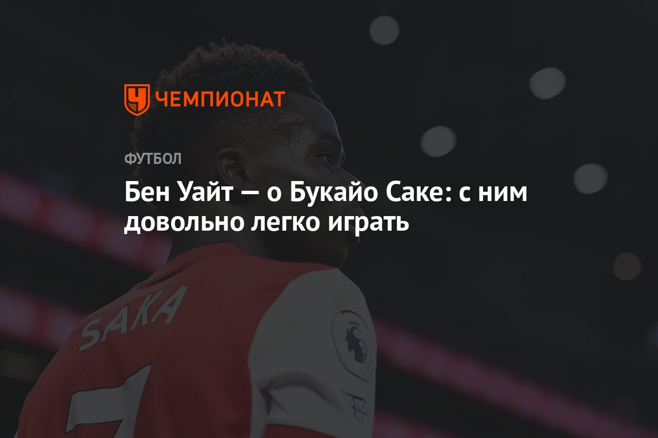 Бен Уайт — о Букайо Саке: с ним довольно легко играть - Чемпионат