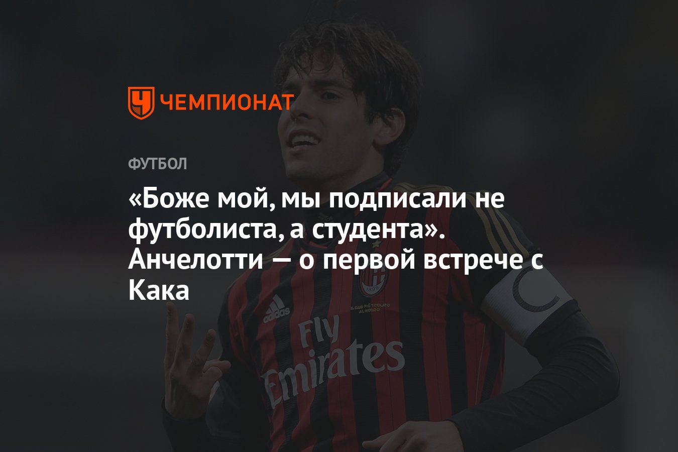 Боже мой, мы подписали не футболиста, а студента». Анчелотти — о первой  встрече с Кака - Чемпионат