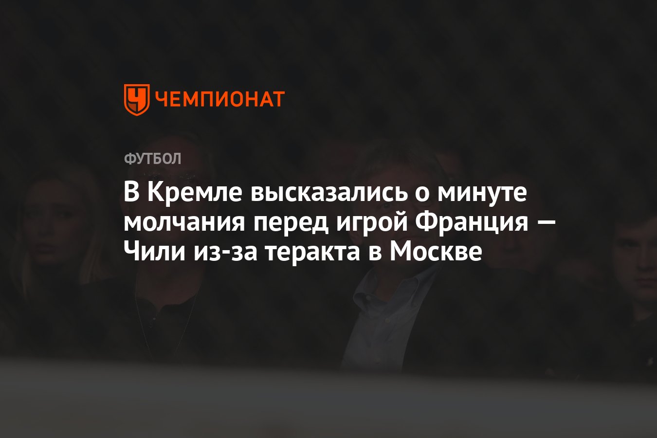 В Кремле высказались о минуте молчания перед игрой Франция — Чили из-за  теракта в Москве - Чемпионат