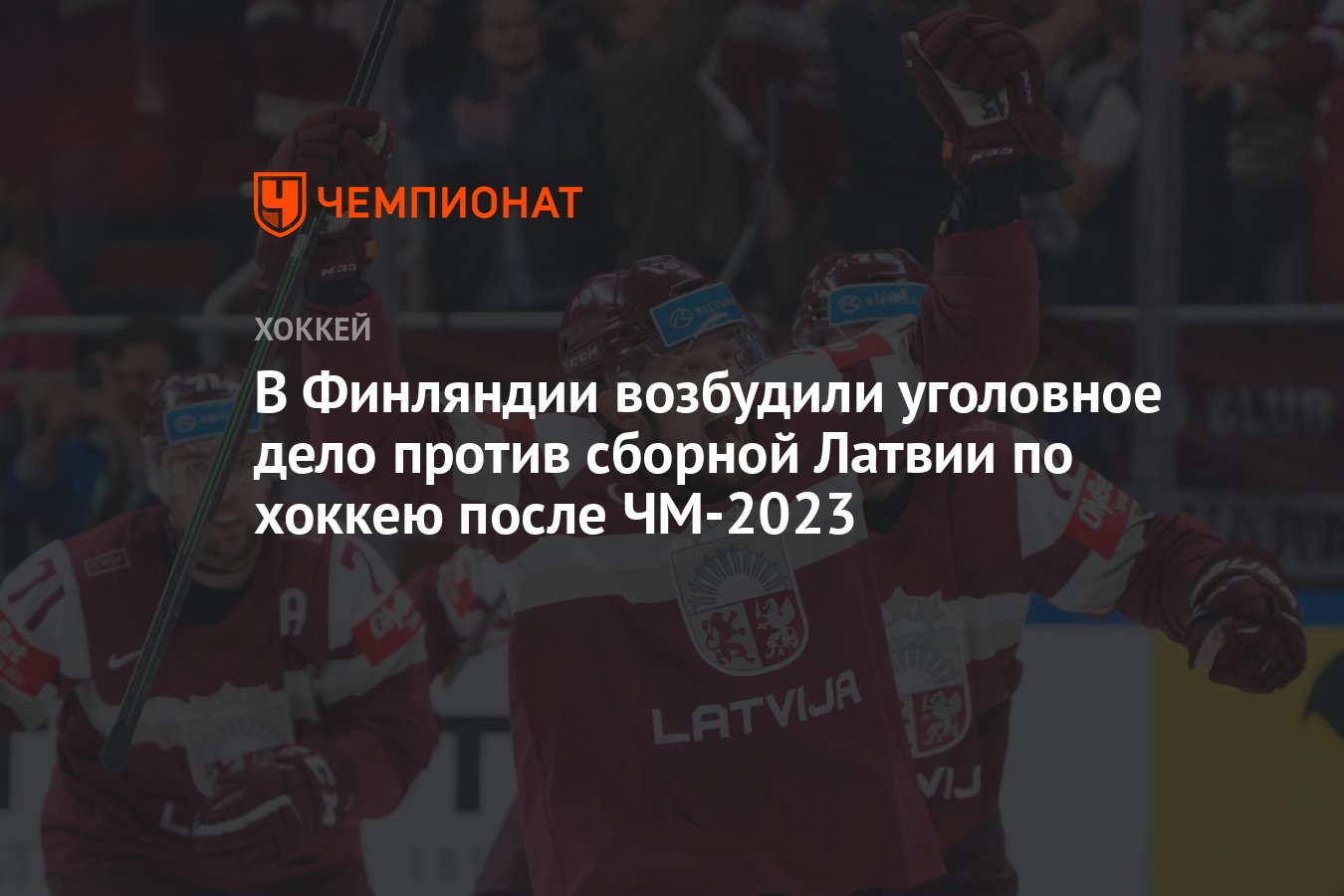 В Финляндии возбудили уголовное дело против сборной Латвии по хоккею после  ЧМ-2023 - Чемпионат