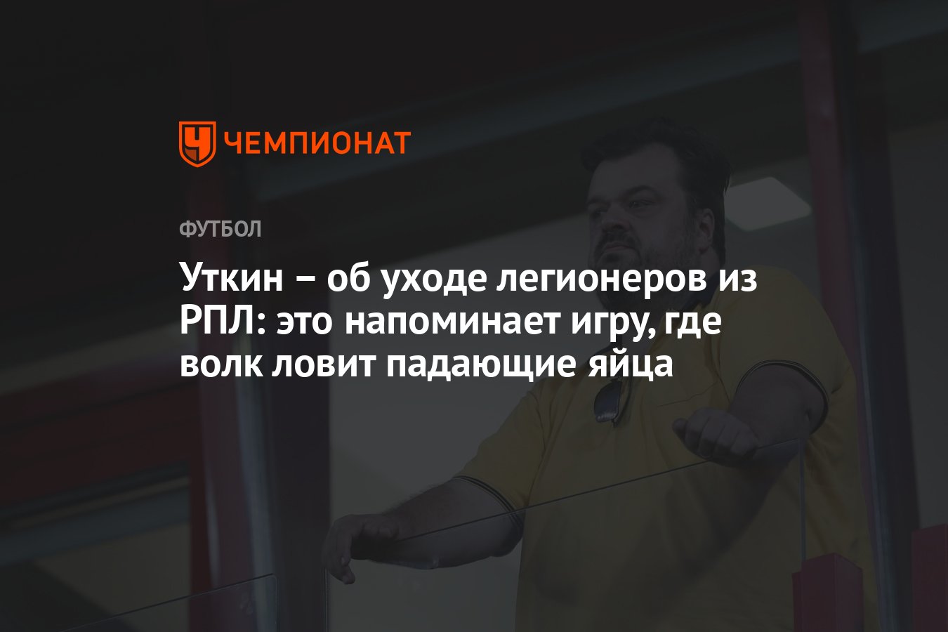 Уткин – об уходе легионеров из РПЛ: это напоминает игру, где волк ловит падающие  яйца - Чемпионат