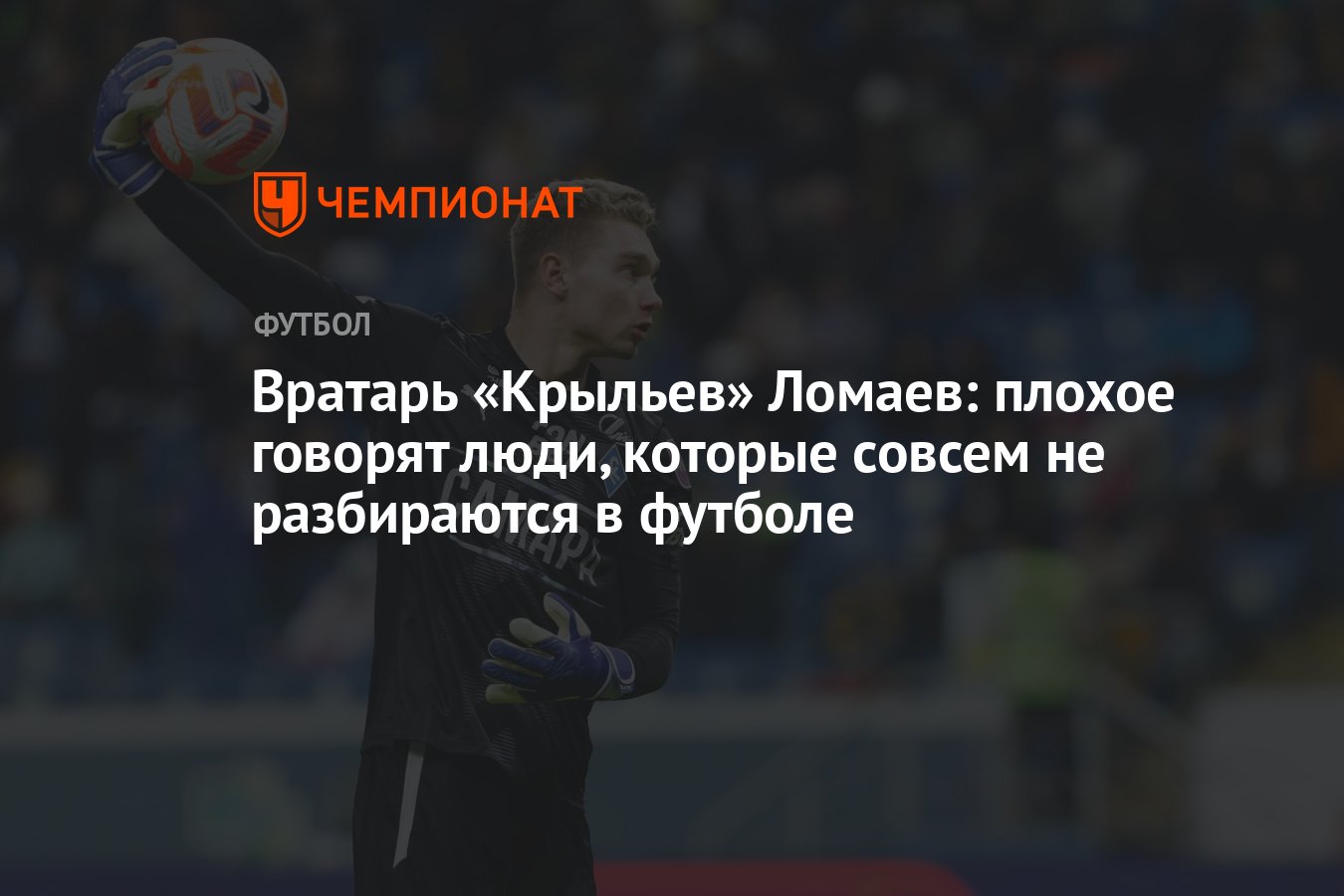 Вратарь «Крыльев» Ломаев: плохое говорят люди, которые совсем не  разбираются в футболе - Чемпионат