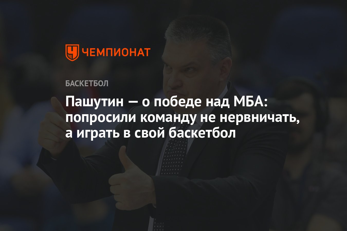 Пашутин — о победе над МБА: попросили команду не нервничать, а играть в  свой баскетбол - Чемпионат