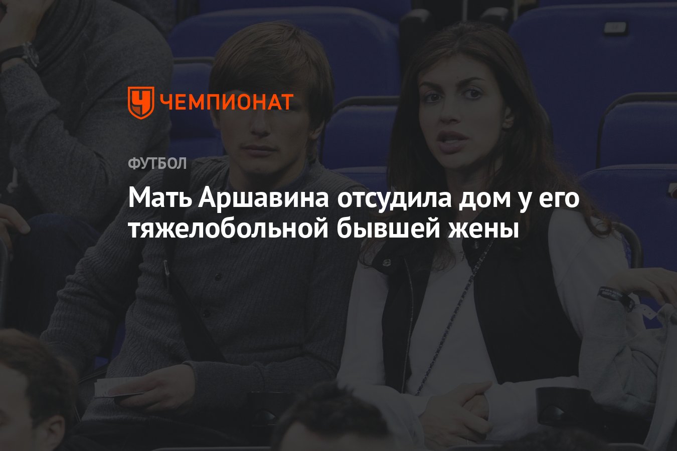 Мать Аршавина отсудила дом у его тяжелобольной бывшей жены - Чемпионат