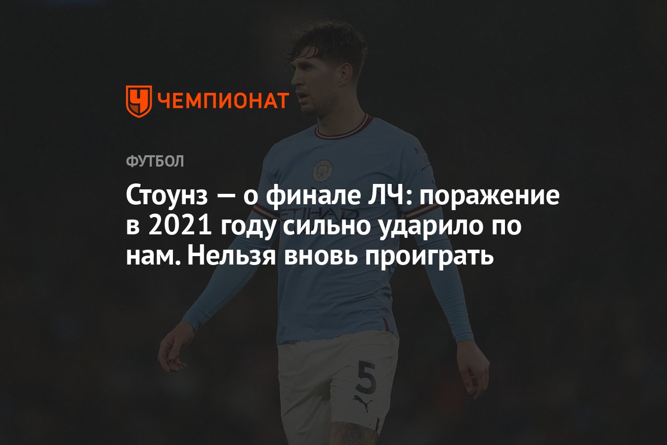 Стоунз — о финале ЛЧ: поражение в 2021 году сильно ударило по нам. Нельзя  вновь проиграть - Чемпионат