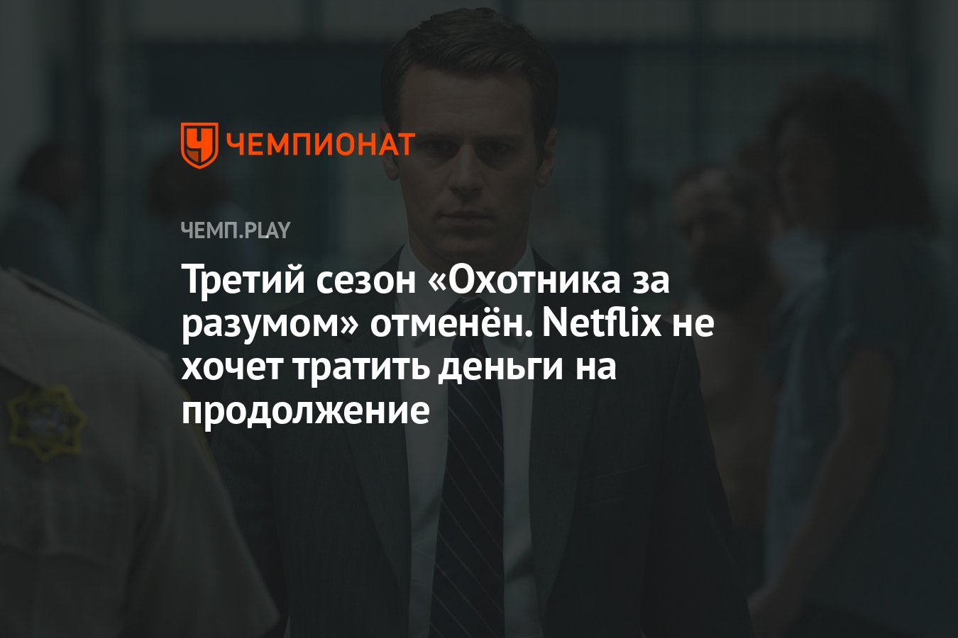 Третий сезон «Охотника за разумом» отменён. Netflix не хочет тратить деньги  на продолжение - Чемпионат