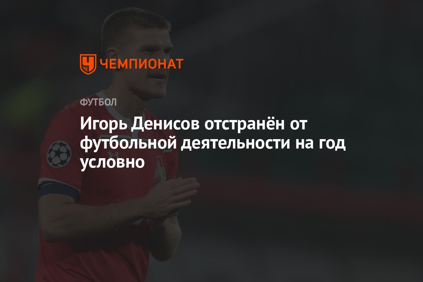 Игорь Денисов отстранён от футбольной деятельности на год условно -  Чемпионат