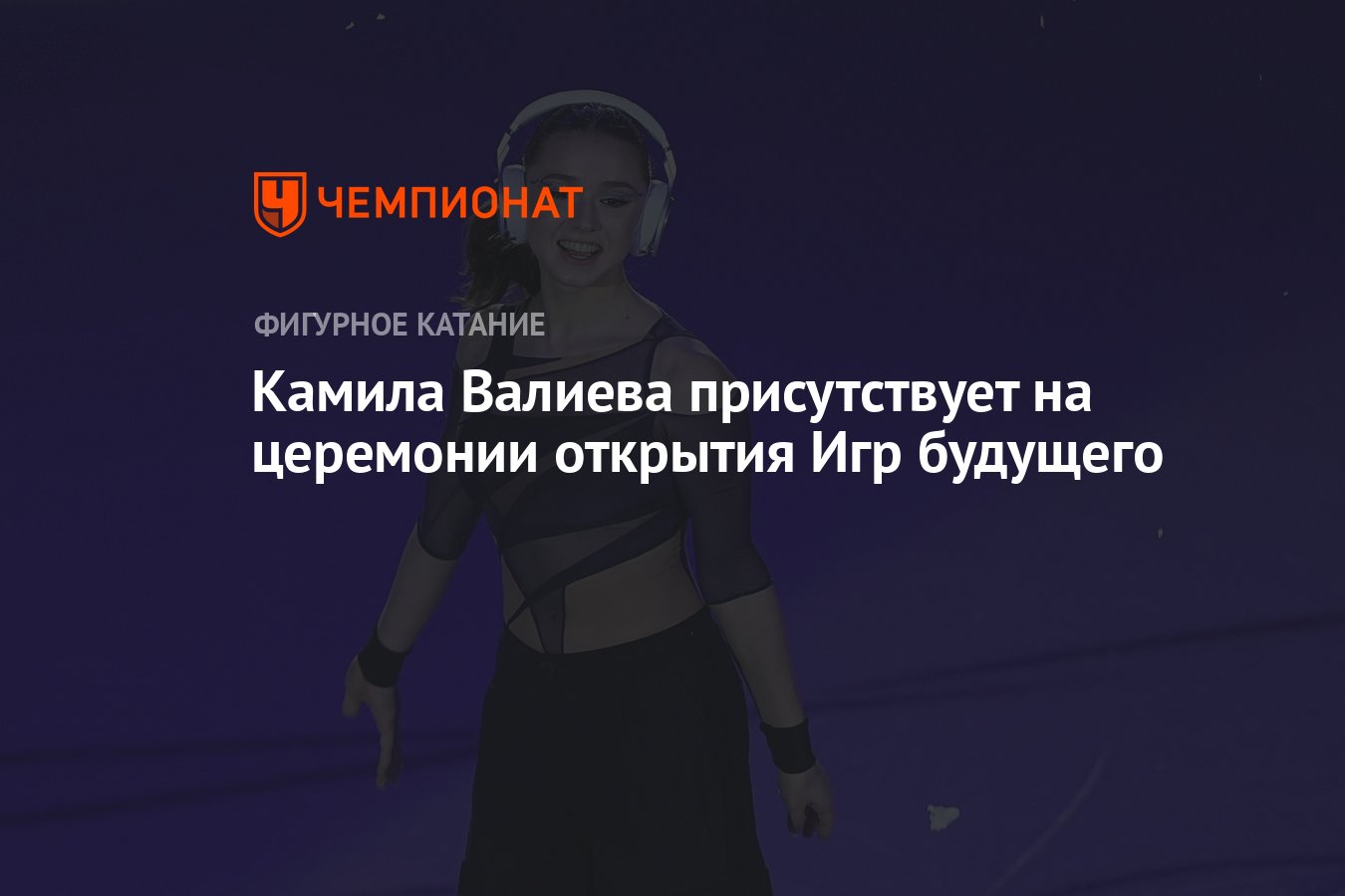 Камила Валиева присутствует на церемонии открытия Игр будущего - Чемпионат