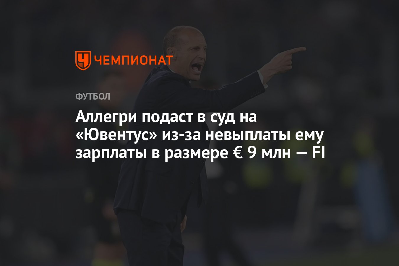 Аллегри подаст в суд на «Ювентус» из-за невыплаты ему зарплаты в размере €  9 млн — FI - Чемпионат