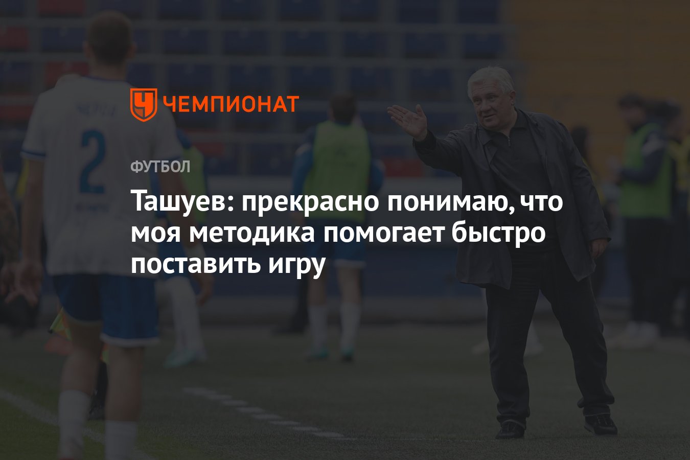 Ташуев: прекрасно понимаю, что моя методика помогает быстро поставить игру  - Чемпионат