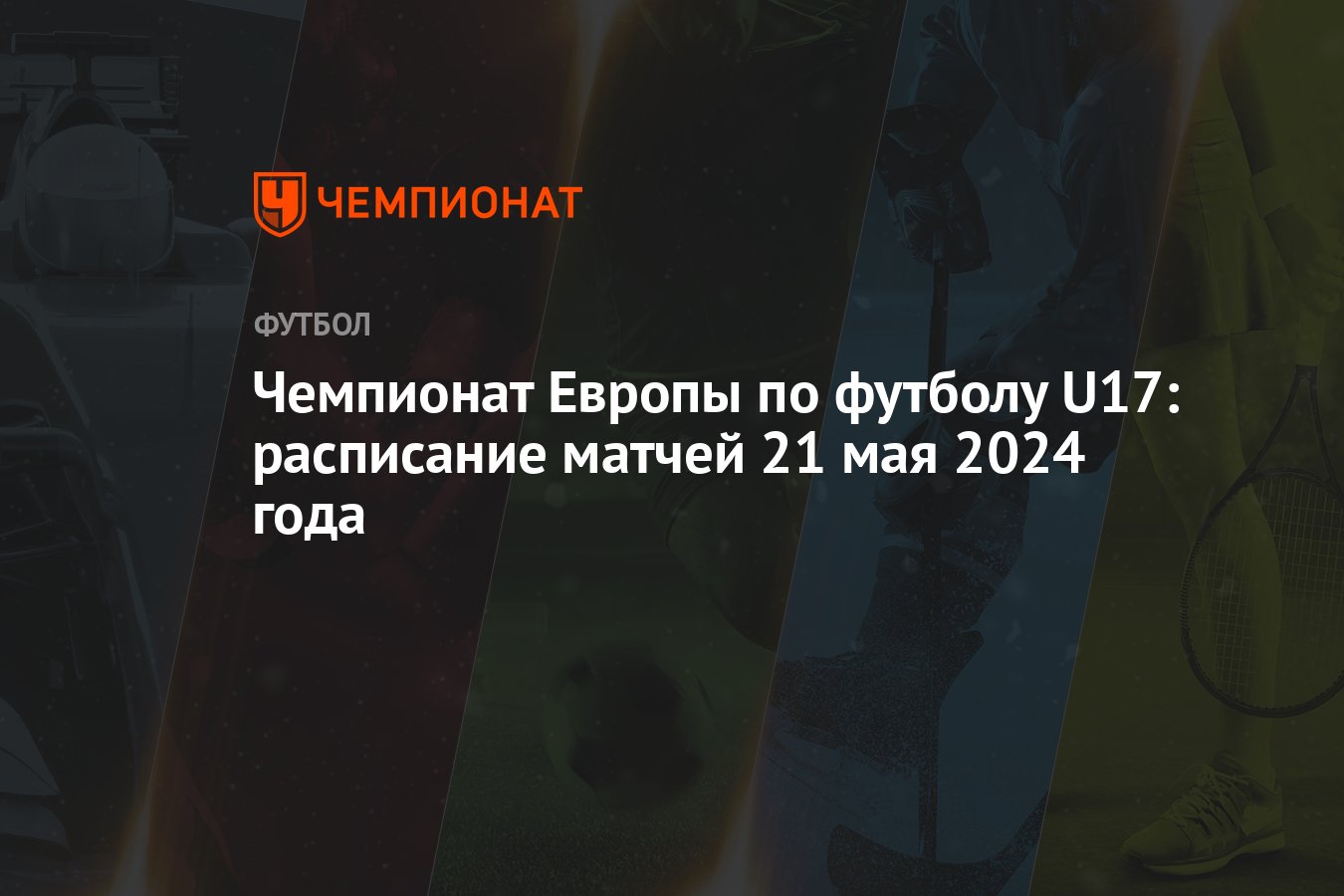 Чемпионат Европы по футболу U17: расписание матчей 21 мая 2024 года