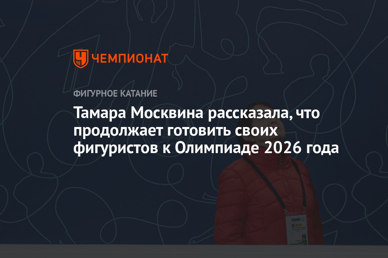 Тамара Москвина рассказала, что продолжает готовить своих фигуристов к  Олимпиаде 2026 года - Чемпионат